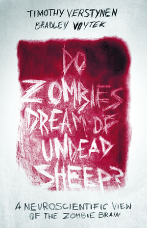 Do Zombies Dream of Undead Sheep?: A Neuroscientific View of the Zombie Brain by Timothy Verstynen and Bradley Voytek
